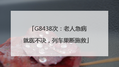 G8438次：老人急病就医不决，列车果断施救