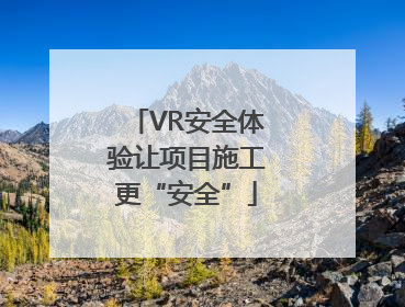 VR安全体验让项目施工更“安全”
